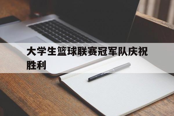 od体育在线登录-包含大学生篮球联赛冠军队庆祝胜利的词条